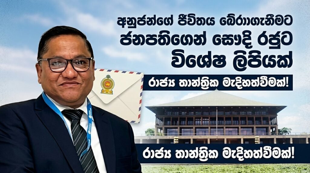 අනුජන්ගේ ජීවිතය බේරාගැනීමට ජනපතිගෙන් සෞදි රජුට විශේෂ ලිපියක්: නියෝජ්ය කථානායක ප්රධාන පාර්ලිමේන්තු නියෝජිත පිරිසක් සෞදියට